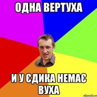 Одна вертуха И у Єдика немає вуха