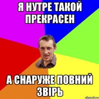 Я нутре такой прекрасен А снаруже Повний ЗВІРЬ