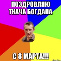 Поздровляю Ткача Богдана С 8 Марта!!!