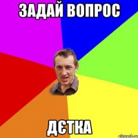 Задай вопрос Дєтка