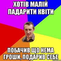 Хотів малій падарити квіти побачив що нема гроши, подарив себе