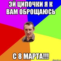 Эй ципочки я к вам оброщаюсь С 8 марта!!!