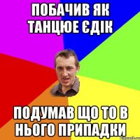 Побачив як танцюе Єдік Подумав що то в нього припадки