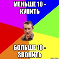 меньше 10 - купить больше 10 - звонить