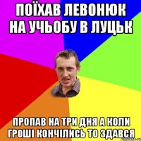 Поїхав Левонюк на учьобу в Луцьк Пропав на три дня А коли гроші кончілись то здався