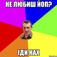 Не любиш Йоп? Іди нах