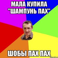 мала купила "шампунь пах" шобы пах пах