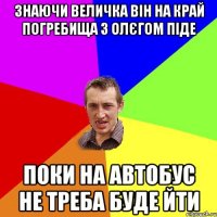 знаючи величка він на край погребища з олєгом піде поки на автобус не треба буде йти