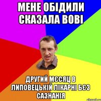 мене обідили сказала Вові другий мєсяц в Липовецькій лікарні бєз сазнанія