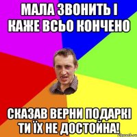 Мала звонить і каже всьо кончено Сказав верни подаркі ти їх не достойна!