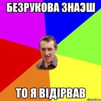 безрукова знаэш то я вiдiрвав