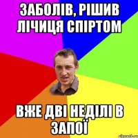 Заболів, рішив лічиця спіртом Вже дві неділі в запої