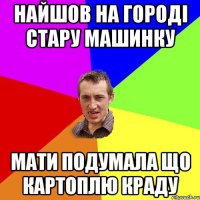 Найшов на городі стару машинку мати подумала що картоплю краду