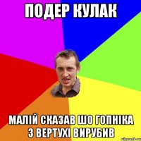 Подер кулак Малій сказав шо гопніка з вертухі вирубив