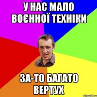 у нас мало воєнної техніки за-то багато вертух