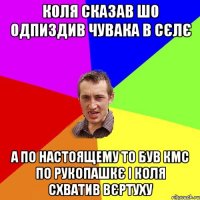 коля сказав шо одпиздив чувака в сєлє а по настоящему то був кмс по рукопашкє і коля схватив вєртуху