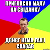 пригласив малу на свіданку дєнєг нема так і сказав