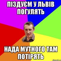 піздуєм у львів погулять нада Мутного там потірять