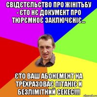 Свідєтєльство про жінітьбу - єто нє документ про тюрємноє заключєніє... Єто ваш абонемент на трёхразоває пітаніє и безлімітний секес!!!