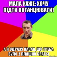 Мала каже: хочу підти потанцювати! а я одразу казав, що треба було 2 пляшки брать!