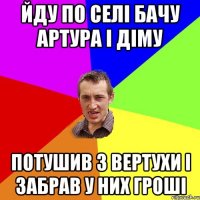 Йду по селі бачу Артура і Діму потушив з вертухи і забрав у них гроші