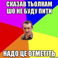 Сказав тьолкам шо не буду пити Надо це отметіть