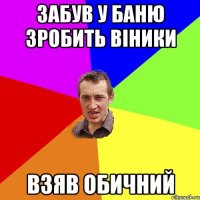 забув у баню зробить віники взяв обичний