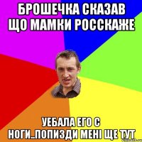 Брошечка сказав що мамки росскаже уебала его с ноги..попизди мені ще тут