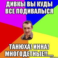 Дивкы вы куды все подивалыся Танюха! Инна! Многодетные!!.....