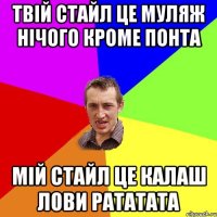 твiй стайл це муляж нiчого кроме понта мiй стайл це калаш лови рататата