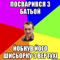 посварився з батьой йобнув його шисьорку з вертухі