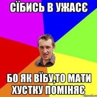 Сїбись в ужасє Бо як вїбу,то мати хустку поміняє