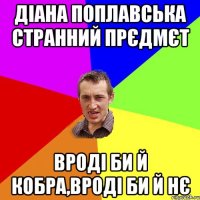 Діана Поплавська странний прєдмєт вроді би й кобра,вроді би й нє