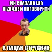 ми сказали шо підійдем поговорити а пацан струснув