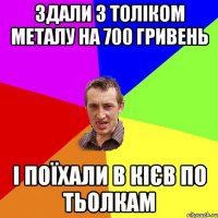 Здали з толіком металу на 700 гривень І поїхали в Кієв по тьолкам