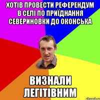 Хотів провести референдум в селі по приїднання севериновки до оконська визнали легітівним