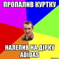 пропалив куртку налепив на дiрку adidas