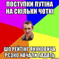 поступки путіна на скільки чоткі шо рейтінг януковича рєзко начали падать