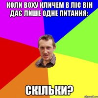 коли воху кличем в ліс він дає лише одне питання: скільки?