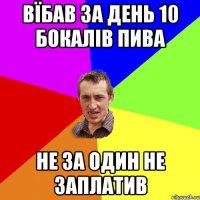 Вїбав за день 10 бокалів пива не за один не заплатив