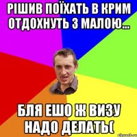 Рішив поїхать в крим отдохнуть з малою... Бля ешо ж визу надо делать(