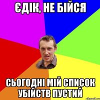 Єдік, не бійся Сьогодні мій список убійств пустий