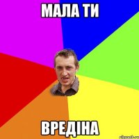 мала ти вредiна