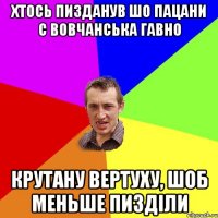 Хтось пизданув шо пацани с вовчанська гавно крутану вертуху, шоб меньше пизділи