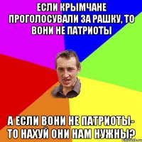 Если крымчане проголосували за рашку, то вони не патриоты А если вони не патриоты- то нахуй они нам нужны?