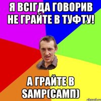 Я всігда говорив НЕ ГРАЙТЕ в туфту! А грайте в SAMP(САМП)