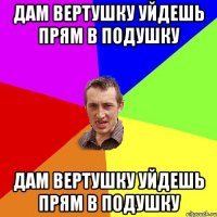 Дам вертушку уйдешь прям в подушку Дам вертушку уйдешь прям в подушку