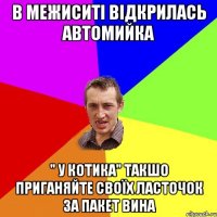 В Межиситі відкрилась Автомийка " У Котика" такшо приганяйте своїх ласточок за пакет вина