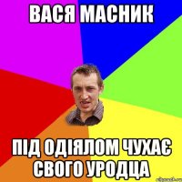 Вася Масник Під одіялом чухає свого уродца