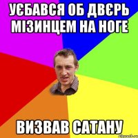 Уєбався об двєрь мізинцем на ноге визвав сатану